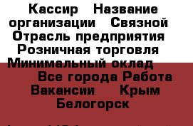 Кассир › Название организации ­ Связной › Отрасль предприятия ­ Розничная торговля › Минимальный оклад ­ 25 000 - Все города Работа » Вакансии   . Крым,Белогорск